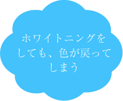 博多区比恵町・スノーデンタルオフィス・ホワイトニングをしても、色が戻ってしまう